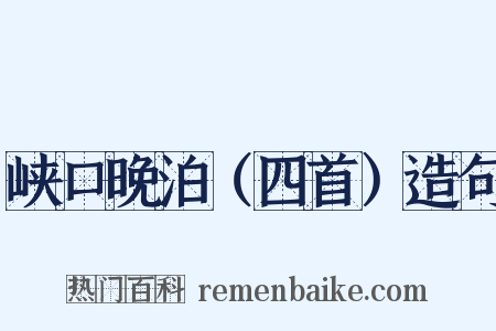 峡口晚泊（四首）造句是什么意思的图片